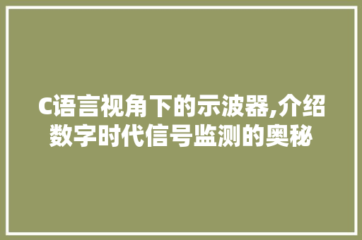 C语言视角下的示波器,介绍数字时代信号监测的奥秘