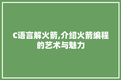 C语言解火箭,介绍火箭编程的艺术与魅力