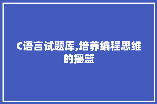 C语言试题库,培养编程思维的摇篮