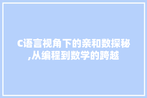 C语言视角下的亲和数探秘,从编程到数学的跨越