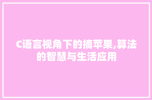 C语言视角下的摘苹果,算法的智慧与生活应用