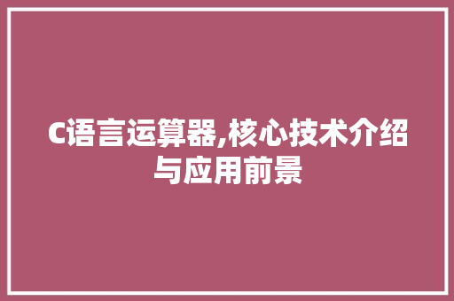 C语言运算器,核心技术介绍与应用前景