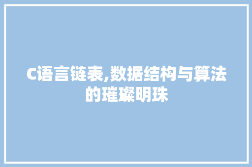 C语言链表,数据结构与算法的璀璨明珠 SEO关键词