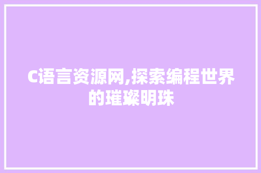 C语言资源网,探索编程世界的璀璨明珠