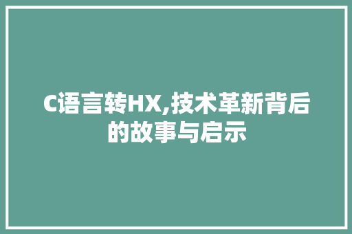 C语言转HX,技术革新背后的故事与启示