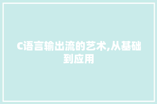 C语言输出流的艺术,从基础到应用