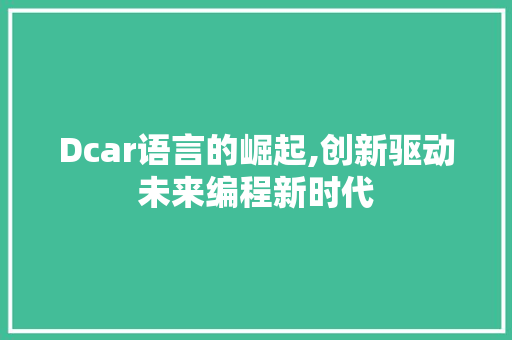 Dcar语言的崛起,创新驱动未来编程新时代 网站建设公司