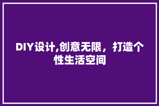 DIY设计,创意无限，打造个性生活空间 神马SEO