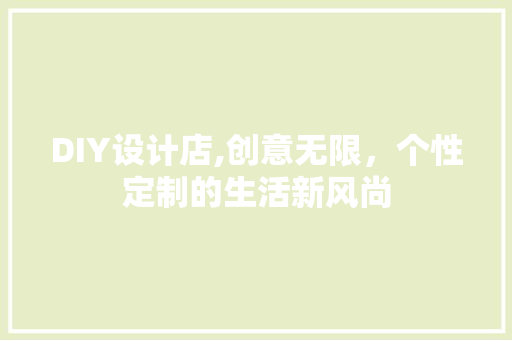 DIY设计店,创意无限，个性定制的生活新风尚