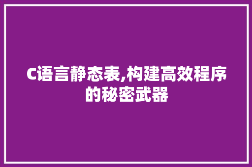 C语言静态表,构建高效程序的秘密武器