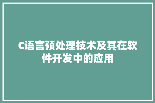 C语言预处理技术及其在软件开发中的应用