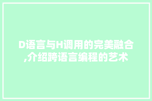D语言与H调用的完美融合,介绍跨语言编程的艺术