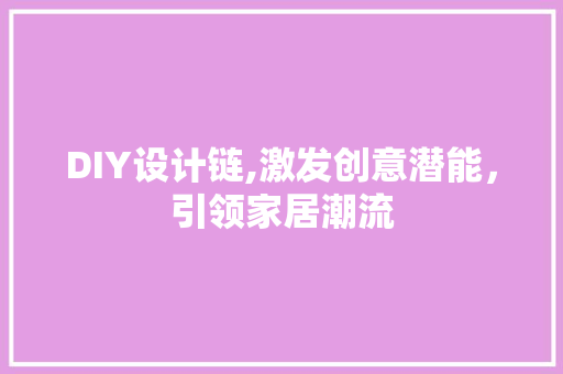 DIY设计链,激发创意潜能，引领家居潮流
