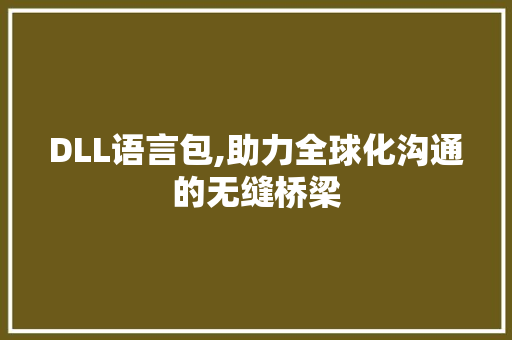 DLL语言包,助力全球化沟通的无缝桥梁