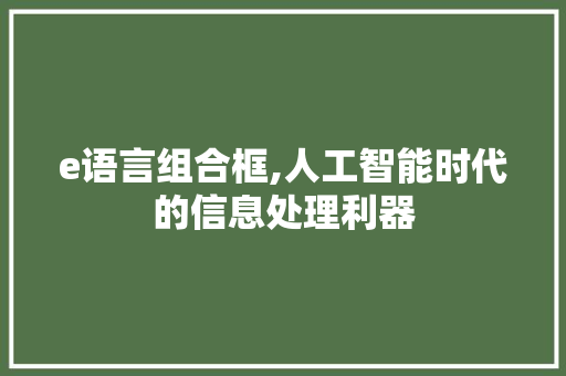 e语言组合框,人工智能时代的信息处理利器