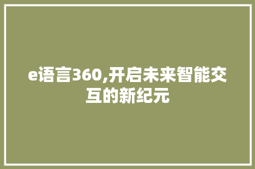 e语言360,开启未来智能交互的新纪元