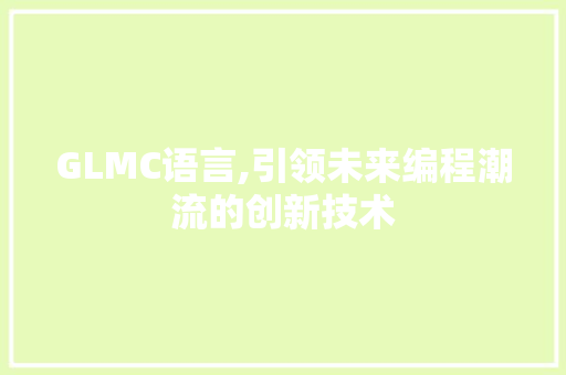 GLMC语言,引领未来编程潮流的创新技术