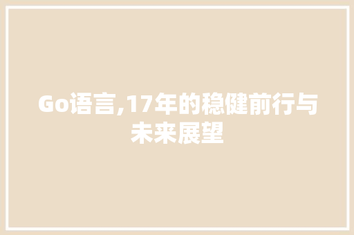 Go语言,17年的稳健前行与未来展望