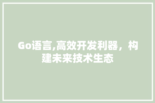 Go语言,高效开发利器，构建未来技术生态 搜狗SEO