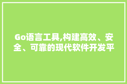 Go语言工具,构建高效、安全、可靠的现代软件开发平台