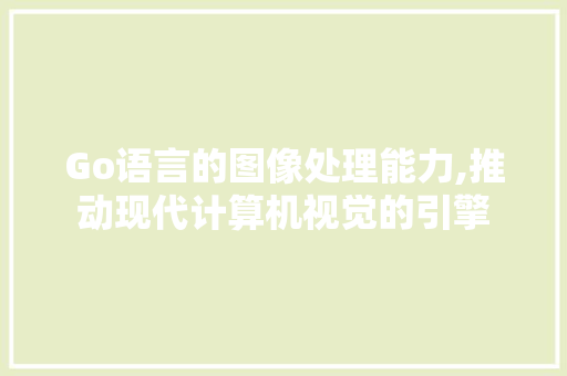 Go语言的图像处理能力,推动现代计算机视觉的引擎
