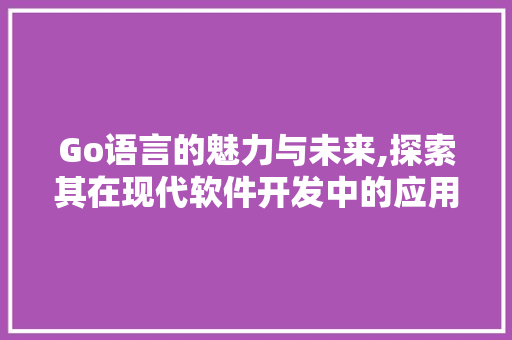 Go语言的魅力与未来,探索其在现代软件开发中的应用 搜狗SEO