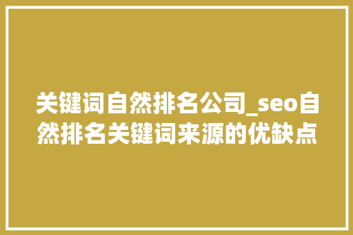关键词自然排名公司_seo自然排名关键词来源的优缺点。 关键词自然排名公司_seo自然排名关键词来源的优缺点。 SEO关键词