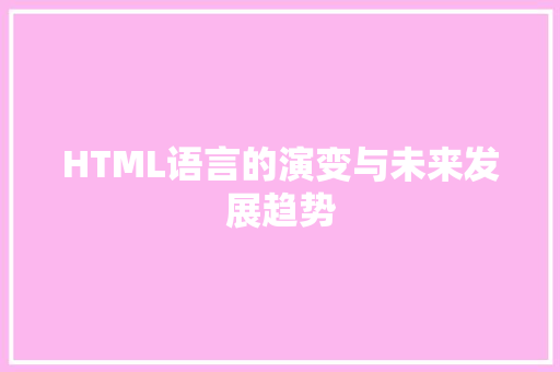 HTML语言的演变与未来发展趋势