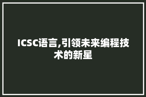ICSC语言,引领未来编程技术的新星
