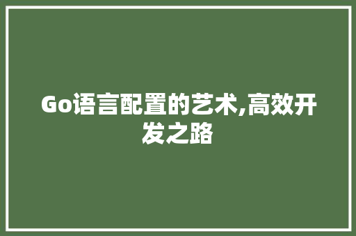 Go语言配置的艺术,高效开发之路