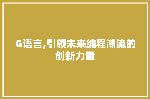 G语言,引领未来编程潮流的创新力量