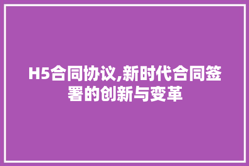 H5合同协议,新时代合同签署的创新与变革 网站建设公司