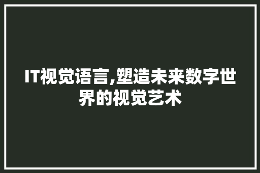 IT视觉语言,塑造未来数字世界的视觉艺术 百度SEO