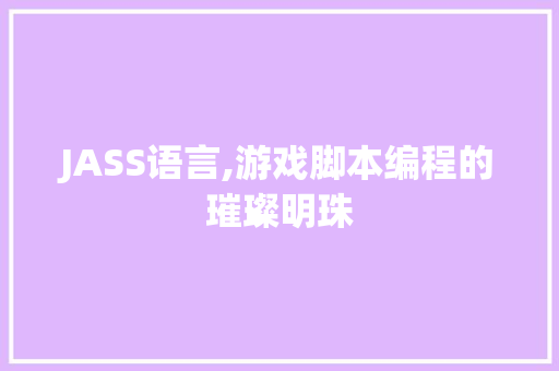 JASS语言,游戏脚本编程的璀璨明珠