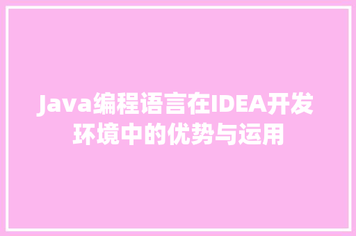 Java编程语言在IDEA开发环境中的优势与运用