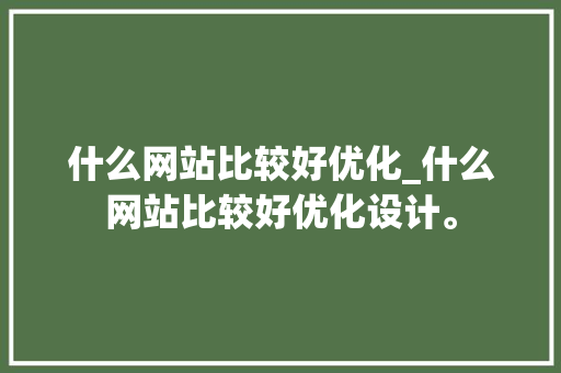 什么网站比较好优化_什么网站比较好优化设计。 什么网站比较好优化_什么网站比较好优化设计。 必应SEO