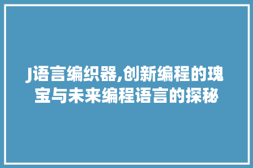 J语言编织器,创新编程的瑰宝与未来编程语言的探秘