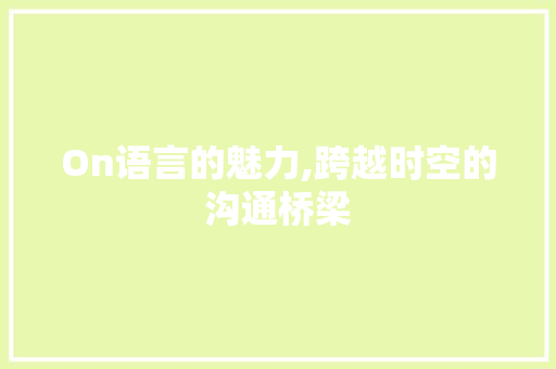 On语言的魅力,跨越时空的沟通桥梁