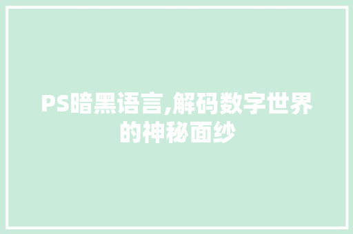PS暗黑语言,解码数字世界的神秘面纱
