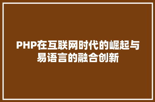 PHP在互联网时代的崛起与易语言的融合创新