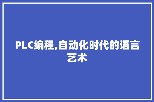 PLC编程,自动化时代的语言艺术