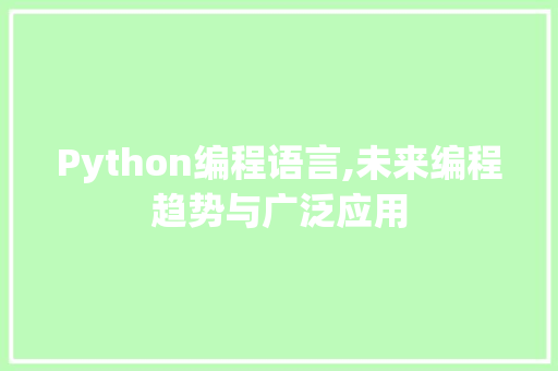 Python编程语言,未来编程趋势与广泛应用