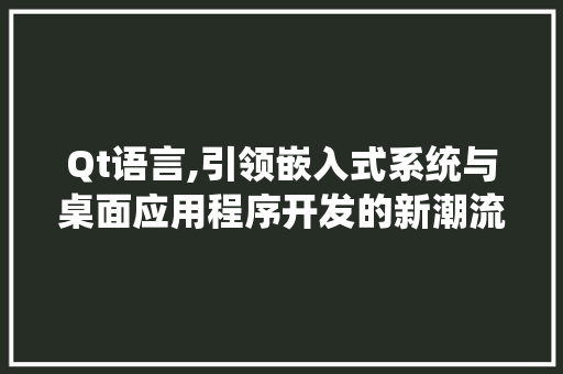 Qt语言,引领嵌入式系统与桌面应用程序开发的新潮流