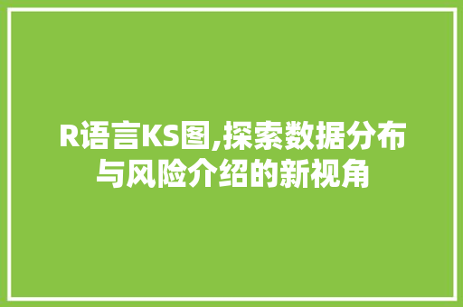 R语言KS图,探索数据分布与风险介绍的新视角
