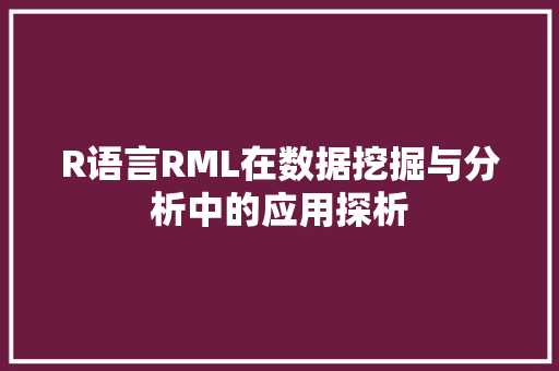 R语言RML在数据挖掘与分析中的应用探析