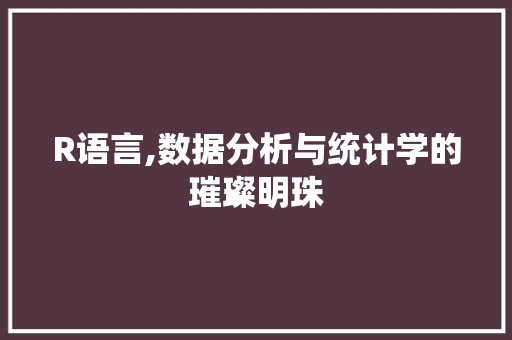 R语言,数据分析与统计学的璀璨明珠