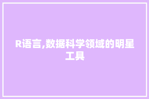 R语言,数据科学领域的明星工具