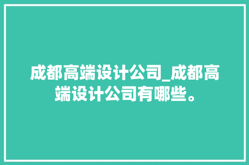 成都高端设计公司_成都高端设计公司有哪些。 成都高端设计公司_成都高端设计公司有哪些。 网站建设公司