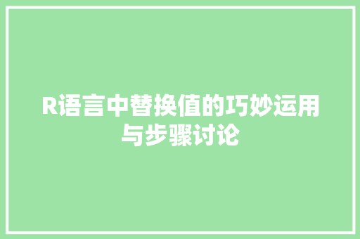 R语言中替换值的巧妙运用与步骤讨论