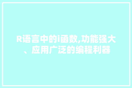 R语言中的i函数,功能强大、应用广泛的编程利器